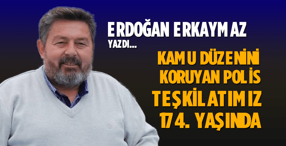 KAMU DÜZENİNİ KORUYAN POLİS TEŞKİLATIMIZ 174. YAŞINDA