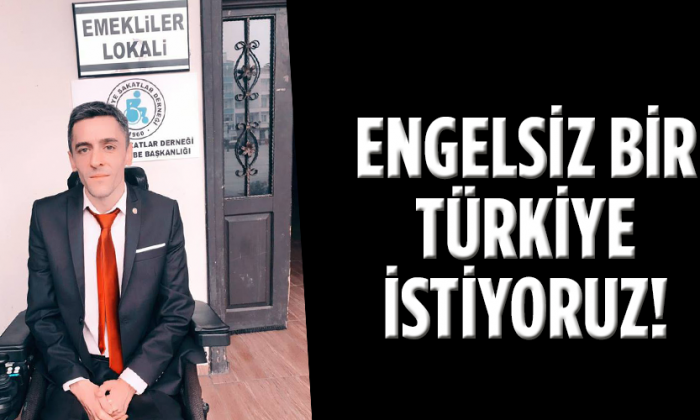 ENGELSİZ BİR TÜRKİYE İSTİYORUZ!