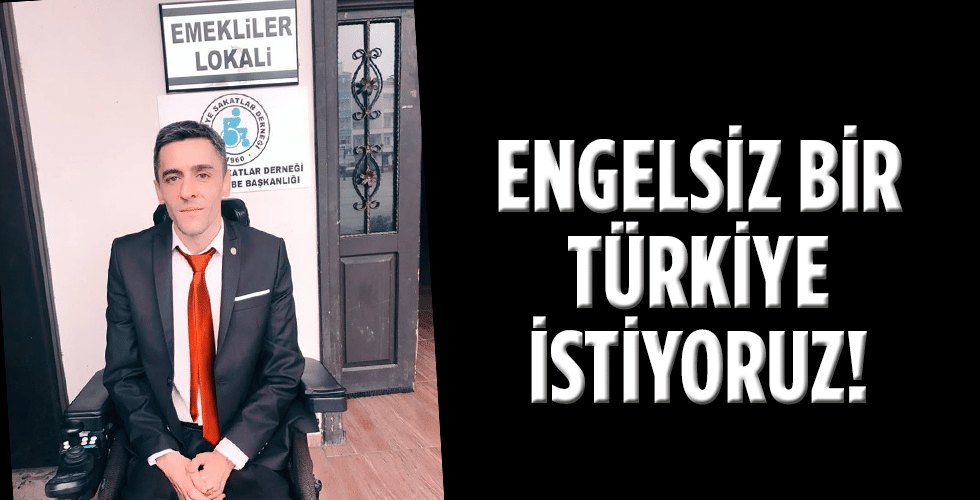 ENGELSİZ BİR TÜRKİYE İSTİYORUZ!