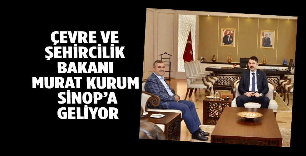 ÇEVRE VE ŞEHİRCİLİK BAKANI MURAT KURUM SİNOP’A GELİYOR