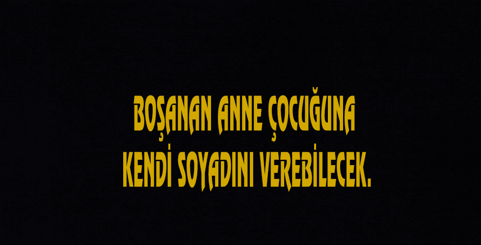 BOŞANAN ANNE ÇOCUĞUNA KENDİ SOYADINI VEREBİLECEK