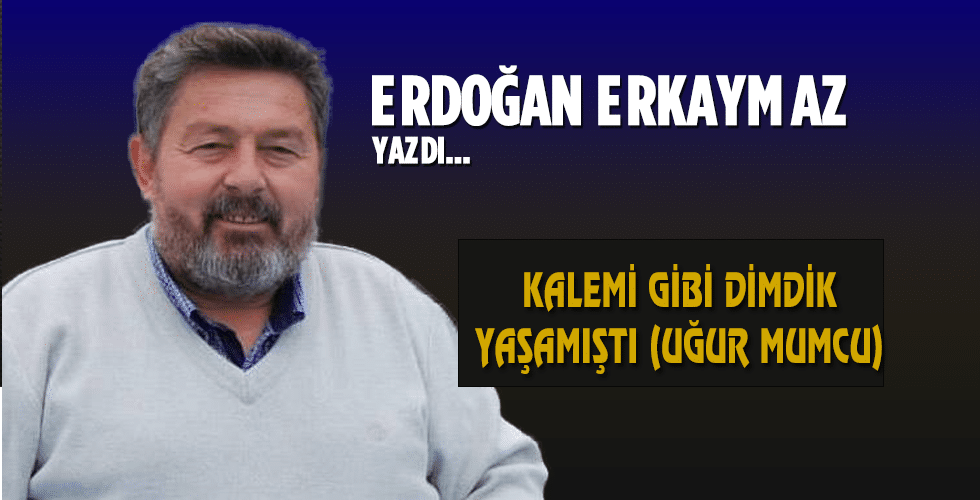 KALEMİ GİBİ DİMDİK YAŞAMIŞTI (UĞUR MUMCU)