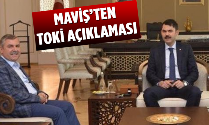 MAVİŞ’TEN TOKİ AÇIKLAMASI: “TOKİ KONUTLARINA YOĞUN İLGİ VAR”