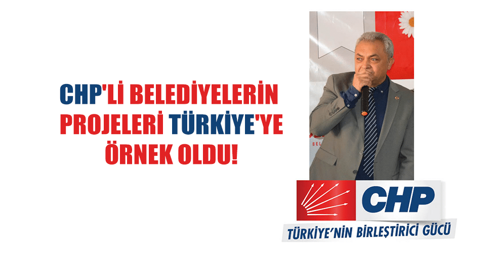 CHP’Lİ BELEDİYELERİN PROJELERİ TÜRKİYE’YE ÖRNEK OLDU!