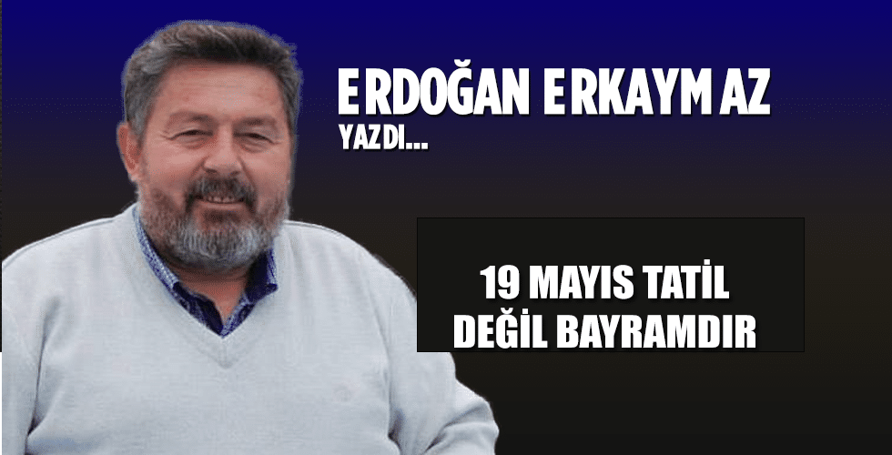 19 MAYIS TATİL DEĞİL BAYRAMDIR