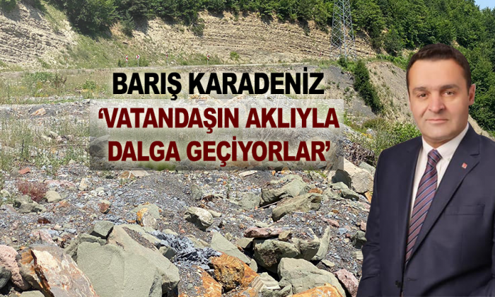 KARADENİZ; ”VATANDAŞIN AKLIYLA DALGA GEÇİYORLAR ”
