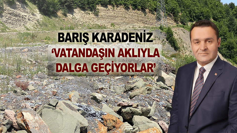 KARADENİZ; ”VATANDAŞIN AKLIYLA DALGA GEÇİYORLAR ”