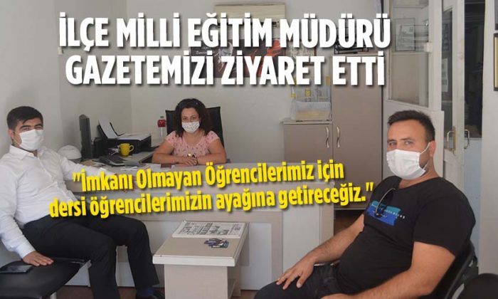 İlçe Milli Eğitim Müdürü Gazetemizi ziyaret etti