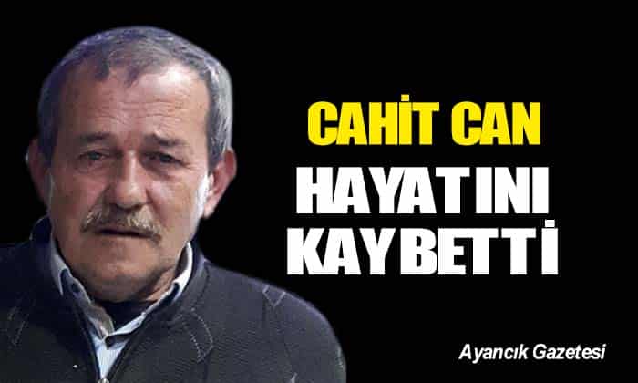 CAHİT CAN HAYATINI KAYBETTİ