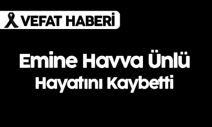 Emine Havva Ünlü Hayatını Kaybetti