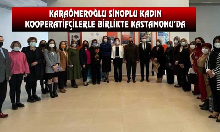 KARAÖMEROĞLU SİNOPLU KADIN KOOPERATİFÇİLERLE BİRLİKTE KASTAMONU’DA