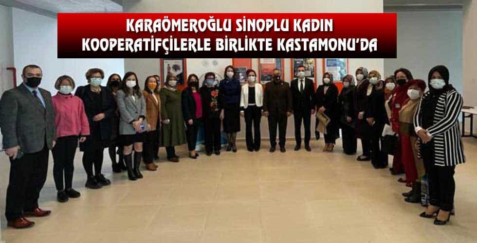 KARAÖMEROĞLU SİNOPLU KADIN KOOPERATİFÇİLERLE BİRLİKTE KASTAMONU’DA