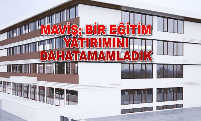 MAVİŞ; BİR EĞİTİM YATIRIMINI DAHATAMAMLADIK