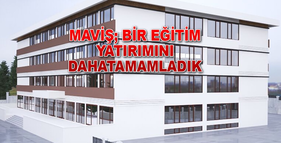 MAVİŞ; BİR EĞİTİM YATIRIMINI DAHATAMAMLADIK