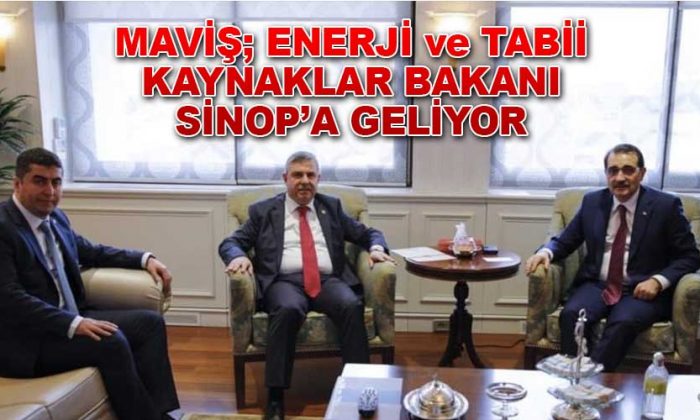 MAVİŞ; ENERJİ ve TABİİ KAYNAKLAR BAKANI SİNOP’A GELİYOR