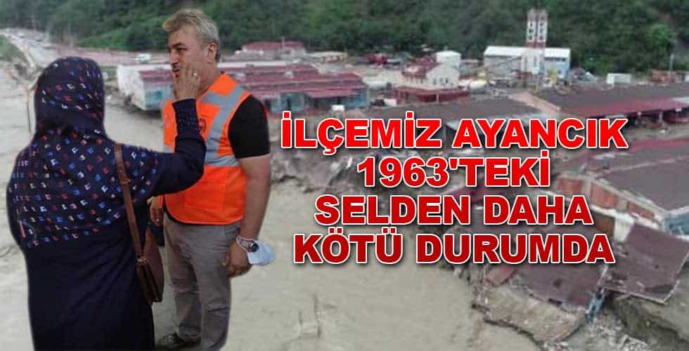 İLÇEMİZ AYANCIK 1963’TEKİ SELDEN DAHA KÖTÜ DURUMDA