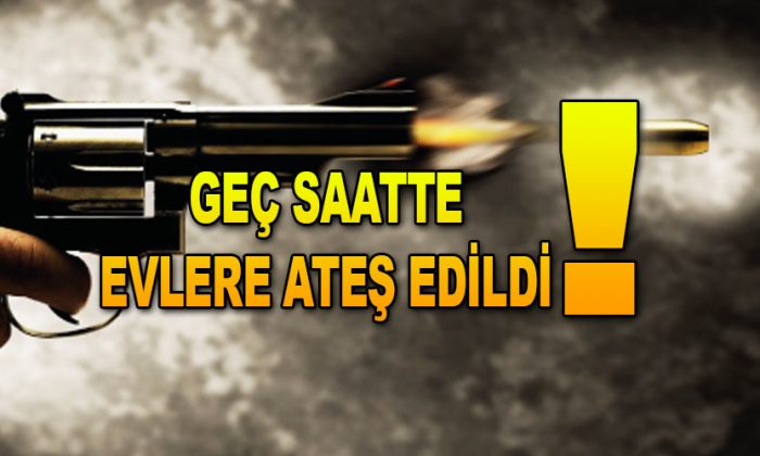 Geç Saatlerde Evlere Ateş Edildi