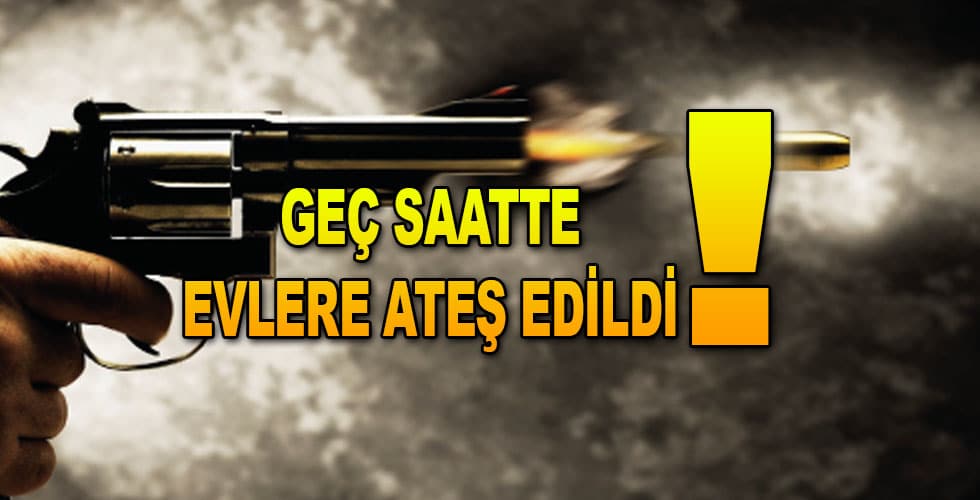 Geç Saatlerde Evlere Ateş Edildi