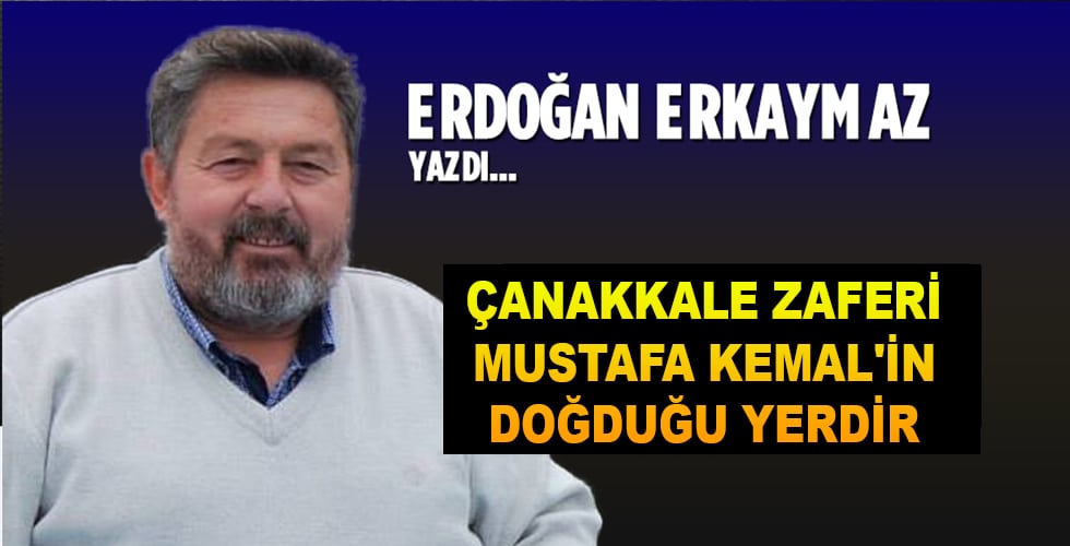 Çanakkale Zaferi Mustafa Kemal’in Doğduğu Yerdir