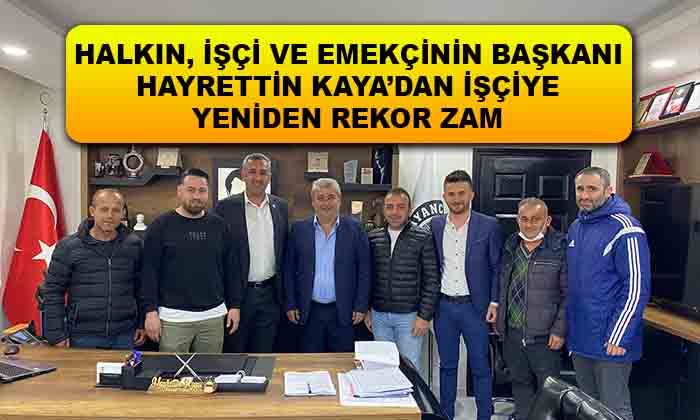 HALKIN, İŞÇİ VE EMEKÇİNİN BAŞKANI HAYRETTİN KAYA’DAN İŞÇİYE YENİDEN REKOR ZAM