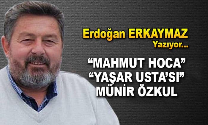 “Mahmut Hoca” “Yaşar Usta” Münir ÖZKUL