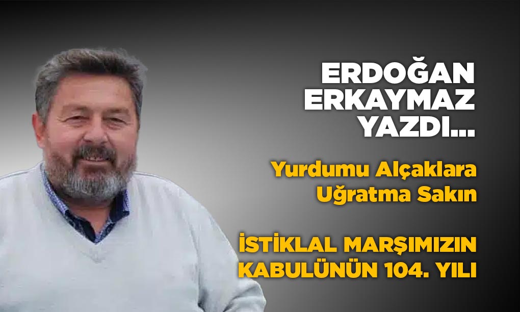 Yurdumu Alçaklara Uğratma Sakın İSTİKLAL MARŞIMIZIN KABULÜNÜN 104. YILI