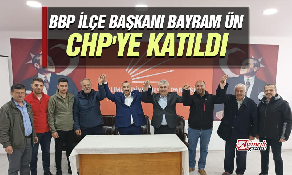 BBP İlçe Başkanı Bayram Ün CHP’ye Katıldı