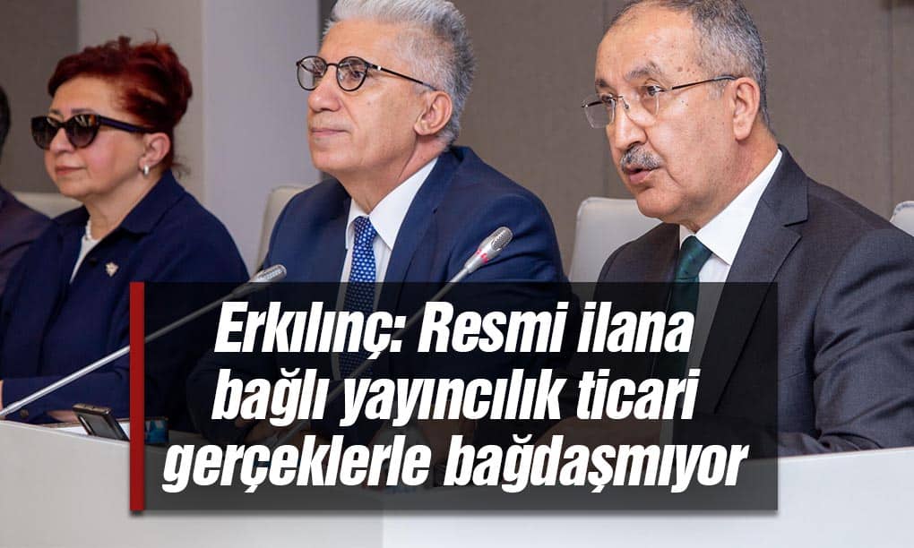 Erkılınç: Resmi ilana bağlı yayıncılık ticari gerçeklerle bağdaşmıyor