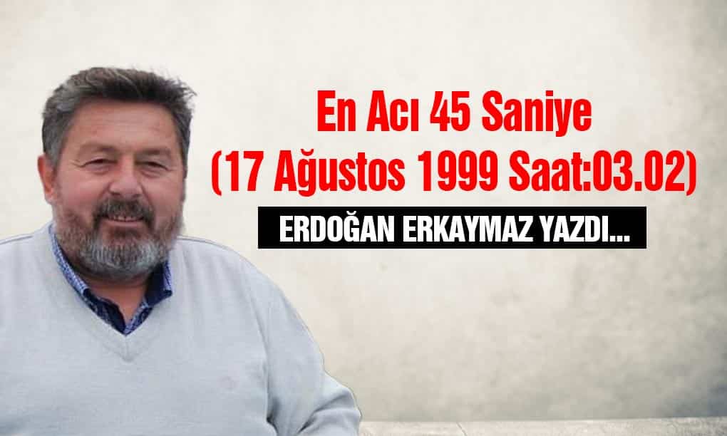 En Acı 45 Saniye (17 Ağustos 1999 Saat:03.02)