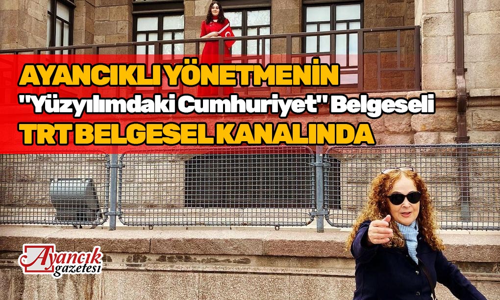 Ayancıklı Yönetmenden “Yüzyılımdaki Cumhuriyet” Belgeseli