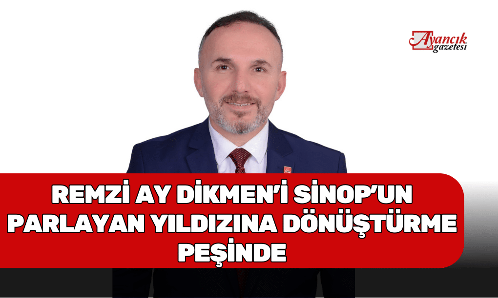 Remzi Ay Dikmen’i Sinop’un Parlayan Yıldızına Dönüştürme Peşinde