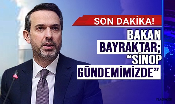 BAKAN BAYRAKTAR: “SİNOP’TA NÜKLLER GÜÇ GÜNDEMDE”