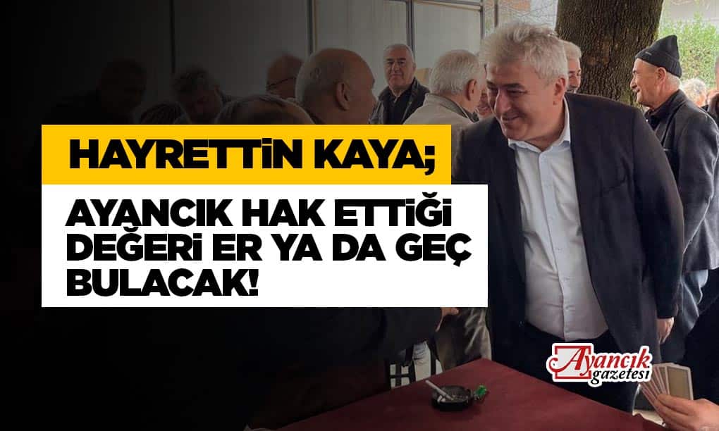 Hayrettin Kaya; “Ayancık Hak Ettiği Değeri Bulacak”