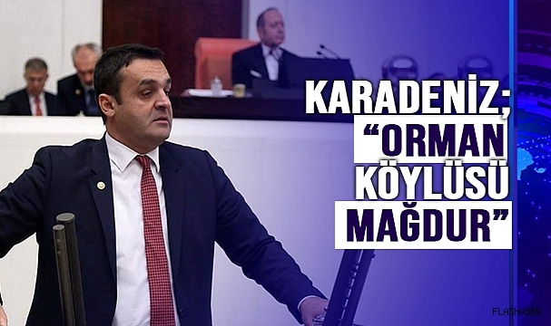 KARADENİZ;”ORMAN KÖYLÜLERİMİZİN HAKKINI VERİN”