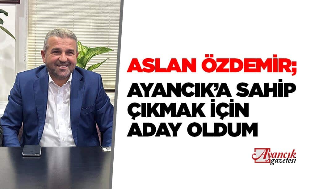 Aslan Özdemir: “Ayancık’a Sahip Çıkmak İçin Aday Oldum”