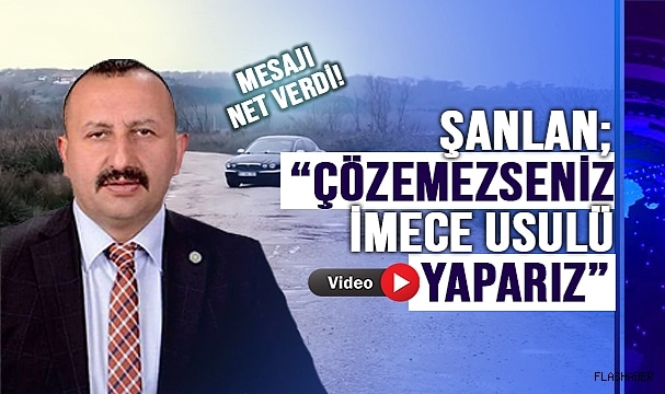ŞANLAN; “YOLLAR KÖSTEBEK YUVASINA DÖNMÜŞ”