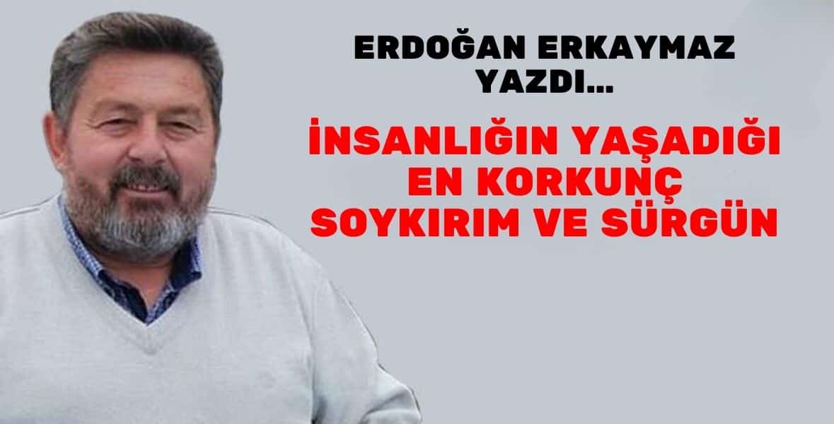 İNSANLIĞIN YAŞADIĞI EN KORKUNÇ SOYKIRIM VE SÜRGÜN