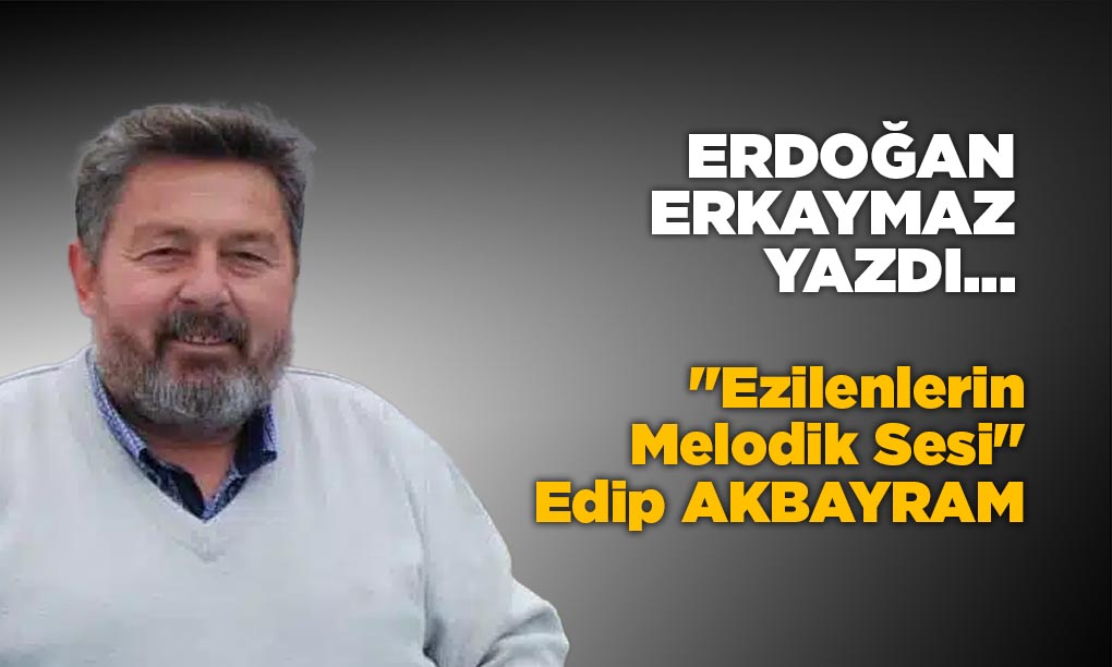 “Ezilenlerin Melodik Sesi” Edip AKBAYRAM