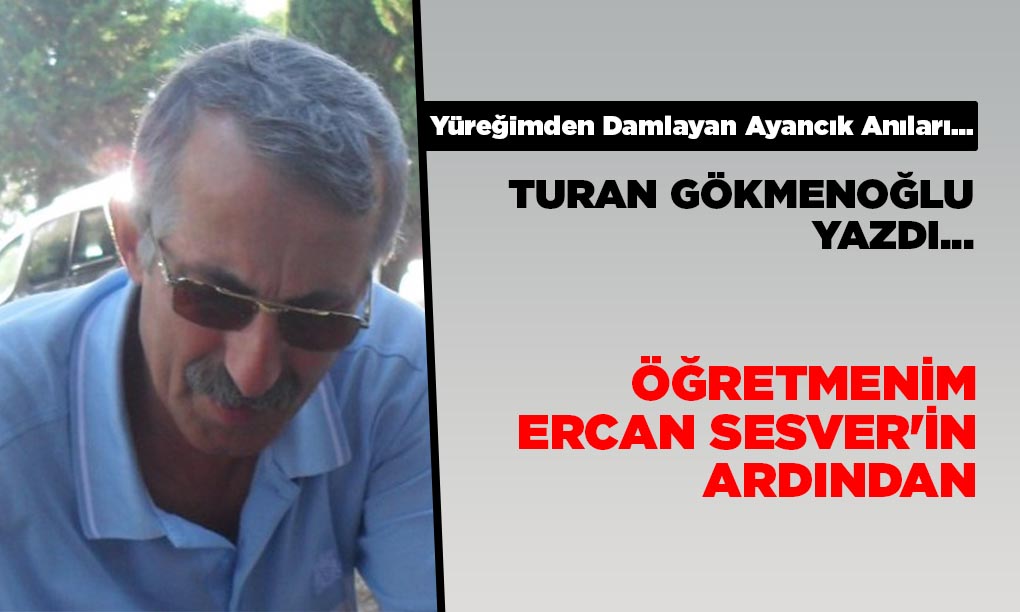ÖĞRETMENİM ERCAN SESVER’İN ARDINDAN