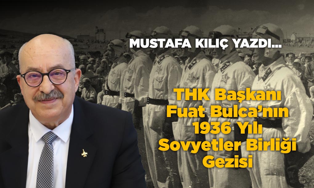 THK Başkanı Fuat Bulca’nın 1936 Yılı Sovyetler Birliği Gezisi