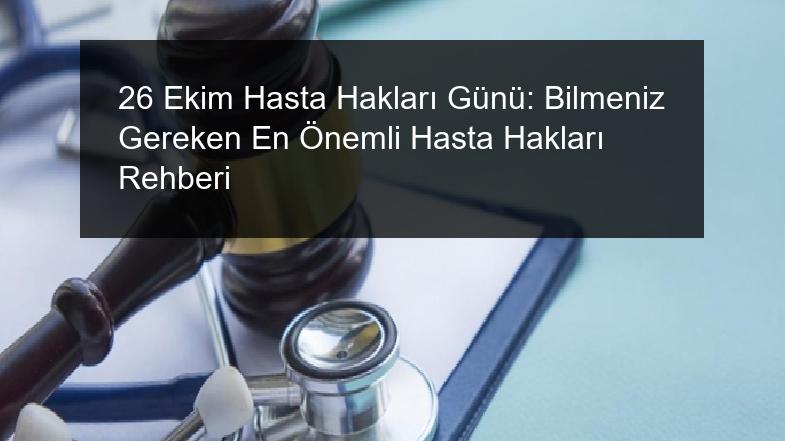 26 Ekim Hasta Hakları Günü: Bilmeniz Gereken En Önemli Hasta Hakları Rehberi