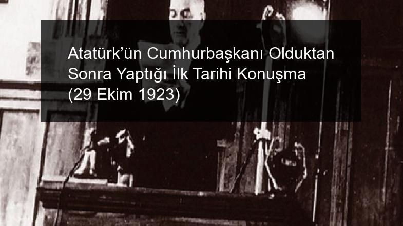 Atatürk’ün Cumhurbaşkanı Olduktan Sonra Yaptığı İlk Tarihi Konuşma (29 Ekim 1923)