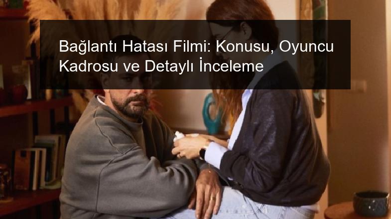 Bağlantı Hatası Filmi: Konusu, Oyuncu Kadrosu ve Detaylı İnceleme