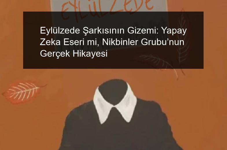 Eylülzede Şarkısının Gizemi: Yapay Zeka Eseri mi, Nikbinler Grubu’nun Gerçek Hikayesi