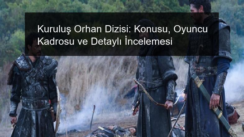Kuruluş Orhan Dizisi: Konusu, Oyuncu Kadrosu ve Detaylı İncelemesi