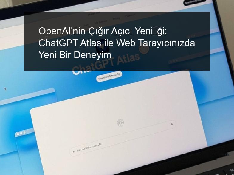 OpenAI’nin Çığır Açıcı Yeniliği: ChatGPT Atlas ile Web Tarayıcınızda Yeni Bir Deneyim