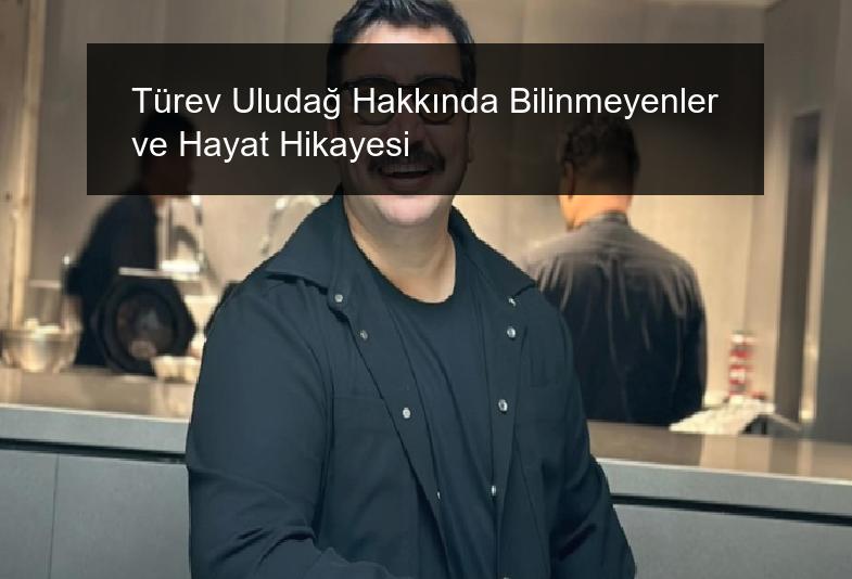 Türev Uludağ Hakkında Bilinmeyenler ve Hayat Hikayesi