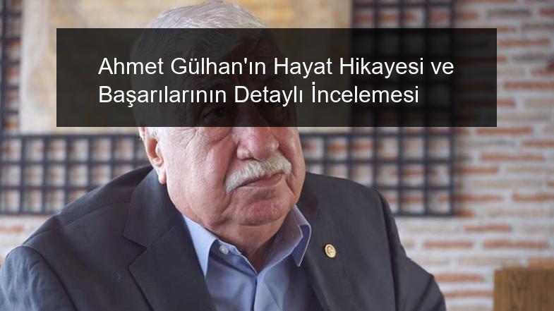 Ahmet Gülhan’ın Hayat Hikayesi ve Başarılarının Detaylı İncelemesi