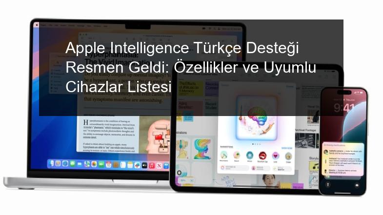 Apple Intelligence Türkçe Desteği Resmen Geldi: Özellikler ve Uyumlu Cihazlar Listesi