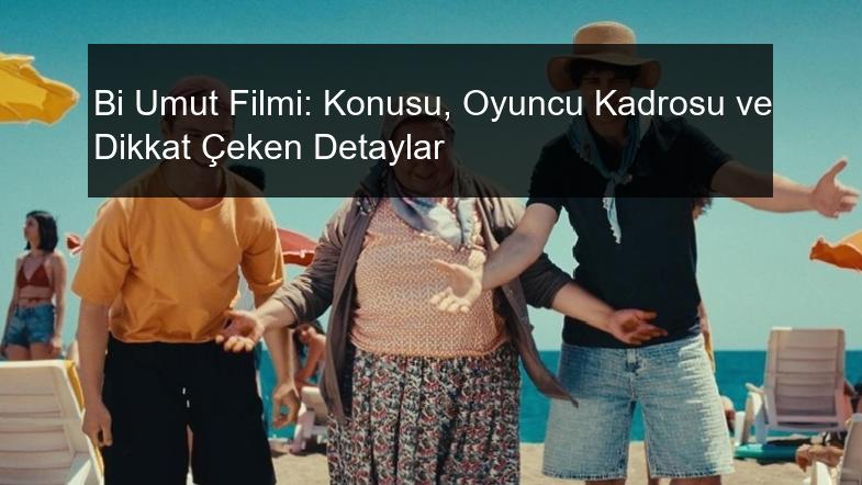 Bi Umut Filmi: Konusu, Oyuncu Kadrosu ve Dikkat Çeken Detaylar